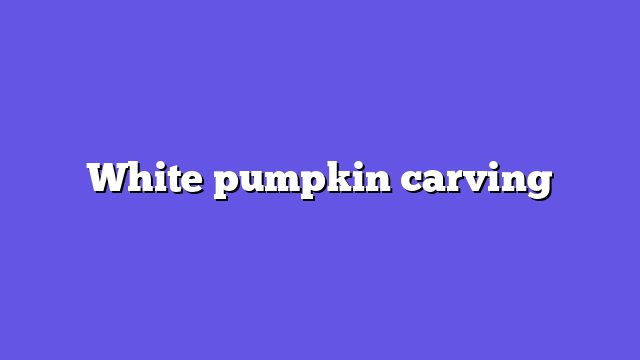 White pumpkin carving