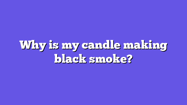 Why is my candle making black smoke?
