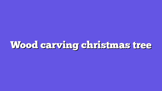 Wood carving christmas tree