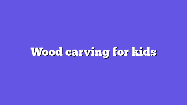 Wood carving for kids