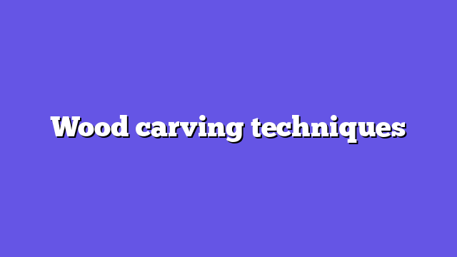 Wood carving techniques