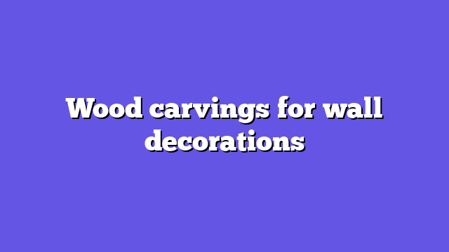 Wood carvings for wall decorations