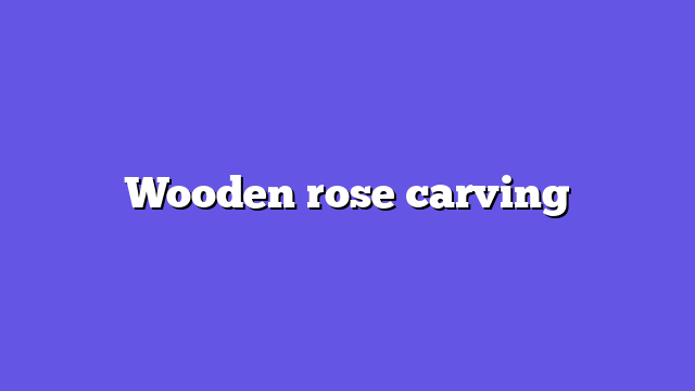 Wooden rose carving