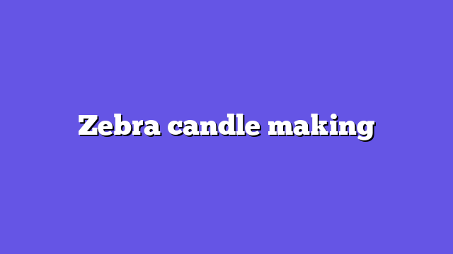 Zebra candle making