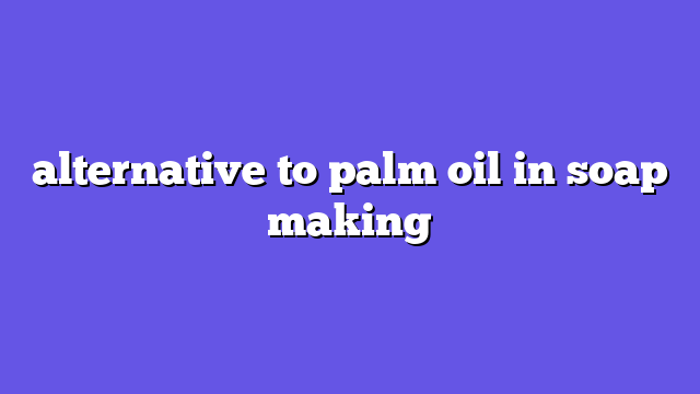 alternative to palm oil in soap making