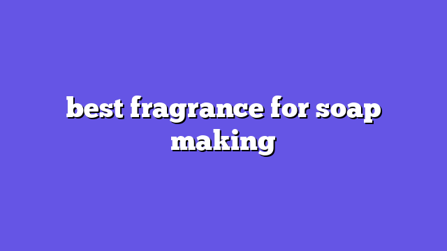 best fragrance for soap making