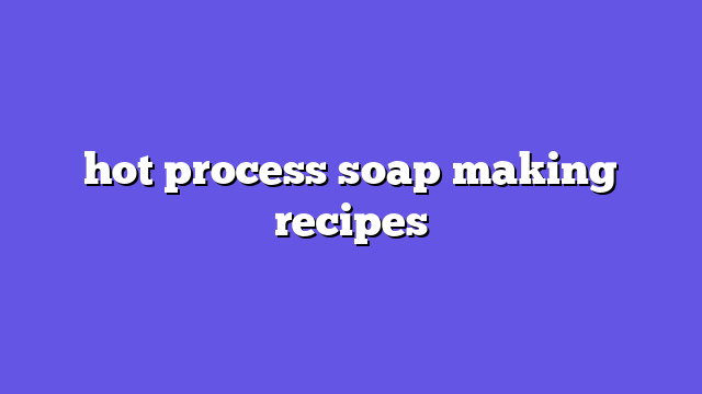 hot process soap making recipes