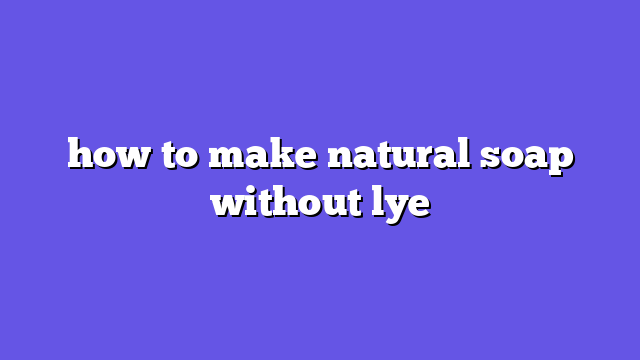 how to make natural soap without lye