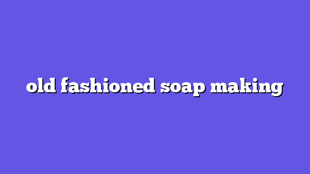 old fashioned soap making
