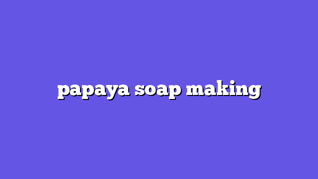 papaya soap making