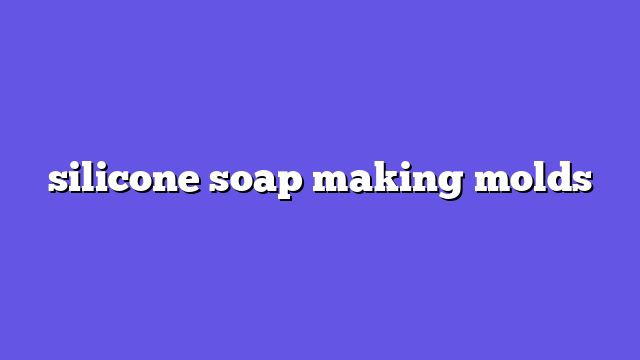silicone soap making molds